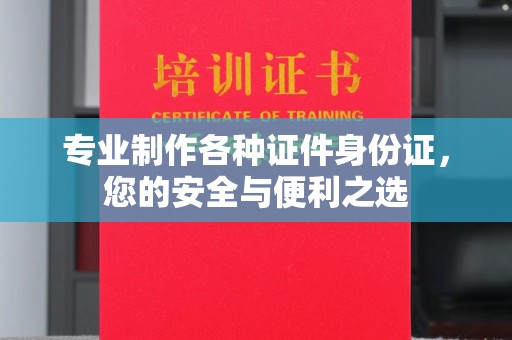 梅河口专业制作各种证件身份证，您的安全与便利之选
